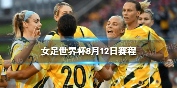 女足世界杯8月12日赛程 2023女足世界杯8.12赛程时间表